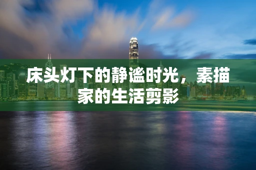 床头灯下的静谧时光，素描家的生活剪影