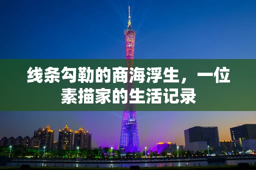 线条勾勒的商海浮生，一位素描家的生活记录