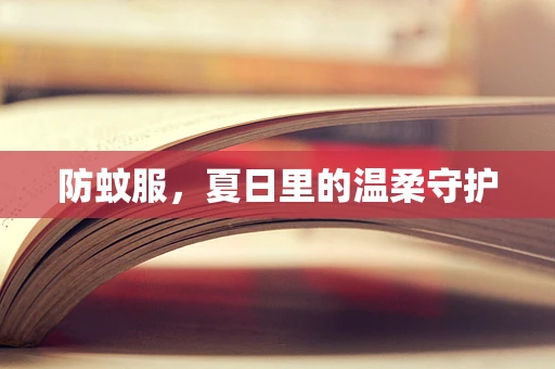 防蚊服，夏日里的温柔守护