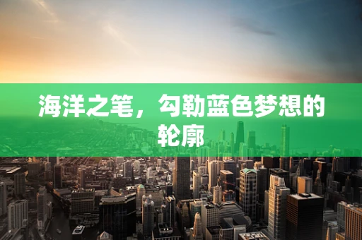 海洋之笔，勾勒蓝色梦想的轮廓