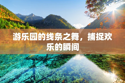 游乐园的线条之舞，捕捉欢乐的瞬间