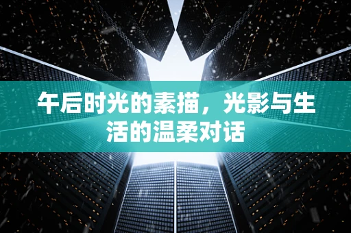 午后时光的素描，光影与生活的温柔对话