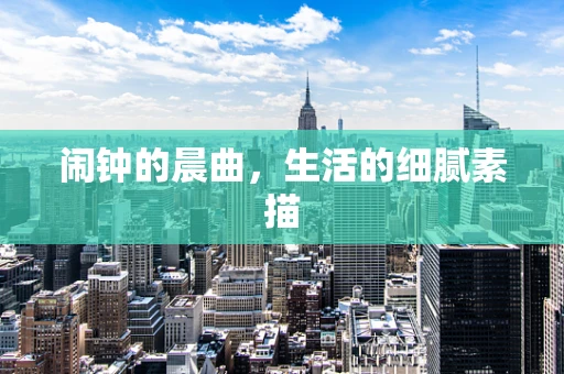 闹钟的晨曲，生活的细腻素描