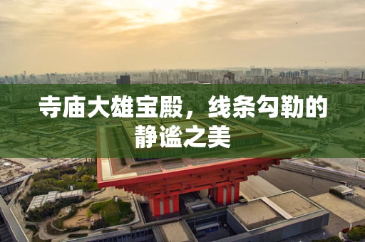 寺庙大雄宝殿，线条勾勒的静谧之美