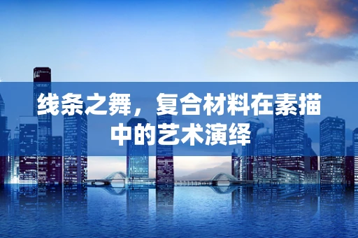 线条之舞，复合材料在素描中的艺术演绎