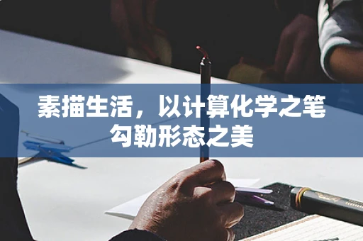 素描生活，以计算化学之笔勾勒形态之美