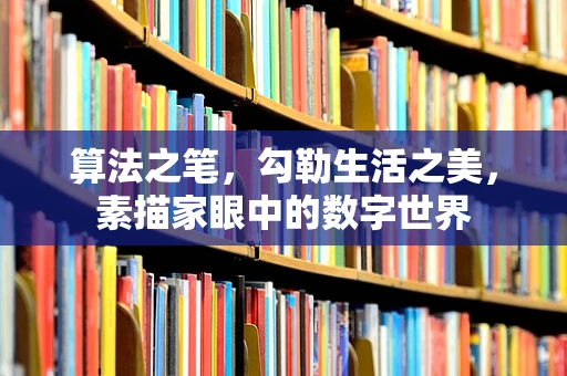 算法之笔，勾勒生活之美，素描家眼中的数字世界