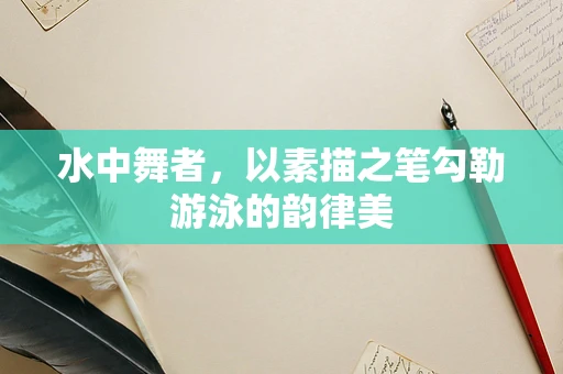 水中舞者，以素描之笔勾勒游泳的韵律美