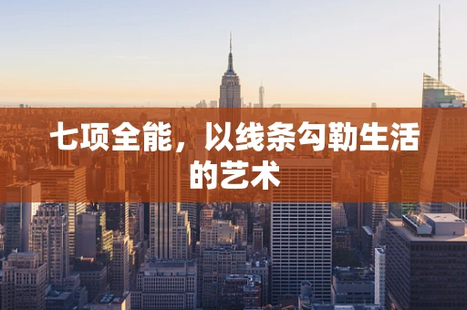 七项全能，以线条勾勒生活的艺术