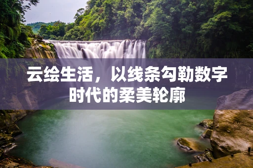 云绘生活，以线条勾勒数字时代的柔美轮廓