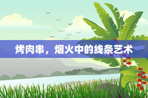 烤肉串，烟火中的线条艺术