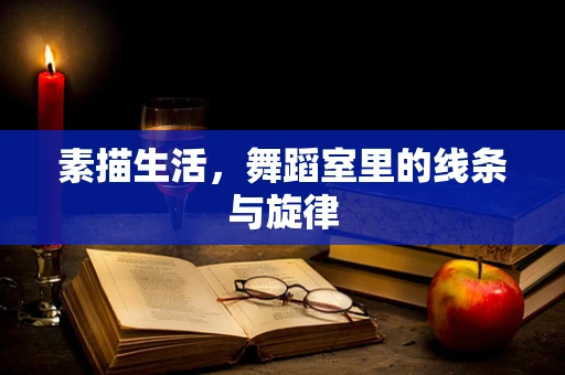 素描生活，舞蹈室里的线条与旋律