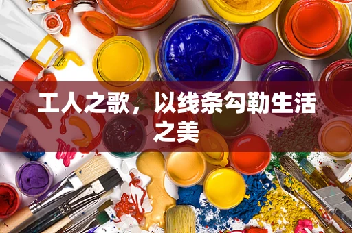工人之歌，以线条勾勒生活之美