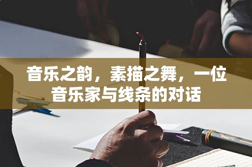 音乐之韵，素描之舞，一位音乐家与线条的对话