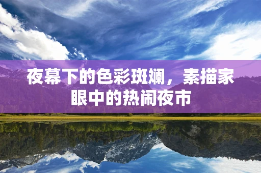 夜幕下的色彩斑斓，素描家眼中的热闹夜市