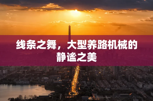 线条之舞，大型养路机械的静谧之美