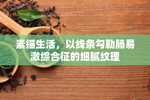 素描生活，以线条勾勒肠易激综合征的细腻纹理