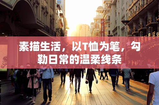 素描生活，以T恤为笔，勾勒日常的温柔线条
