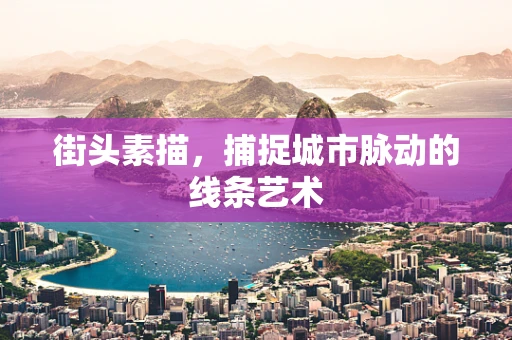 街头素描，捕捉城市脉动的线条艺术