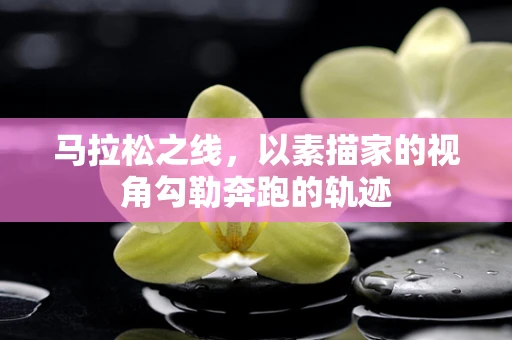 马拉松之线，以素描家的视角勾勒奔跑的轨迹
