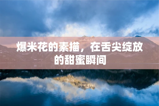 爆米花的素描，在舌尖绽放的甜蜜瞬间