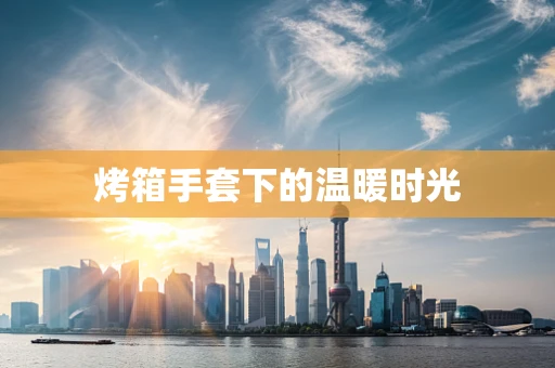 烤箱手套下的温暖时光