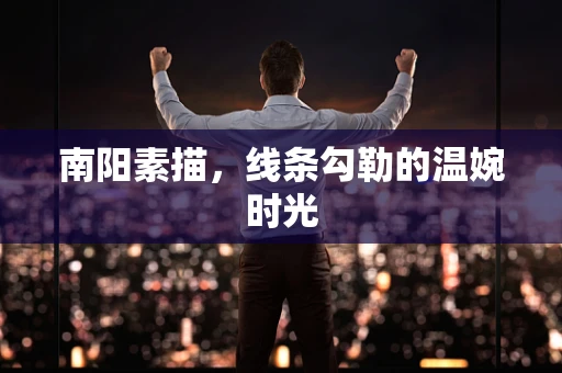 南阳素描，线条勾勒的温婉时光