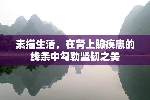 素描生活，在肾上腺疾患的线条中勾勒坚韧之美