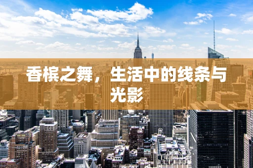 香槟之舞，生活中的线条与光影