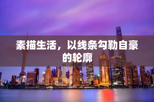 素描生活，以线条勾勒自豪的轮廓
