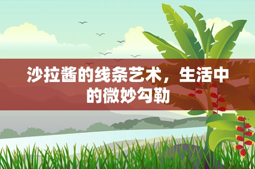 沙拉酱的线条艺术，生活中的微妙勾勒