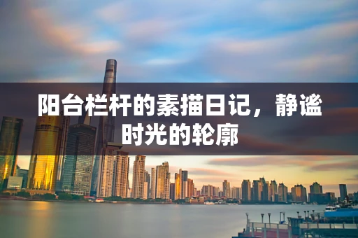 阳台栏杆的素描日记，静谧时光的轮廓