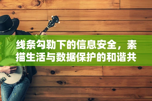 线条勾勒下的信息安全，素描生活与数据保护的和谐共舞