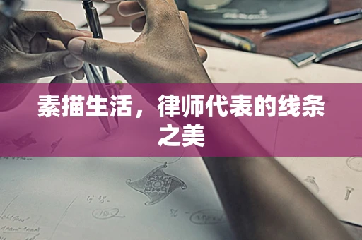 素描生活，律师代表的线条之美