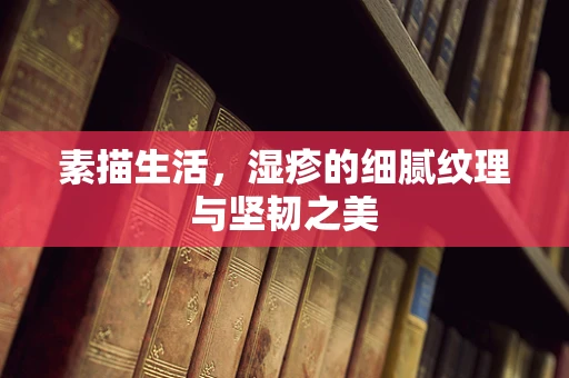 素描生活，湿疹的细腻纹理与坚韧之美