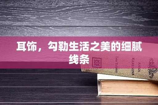 耳饰，勾勒生活之美的细腻线条