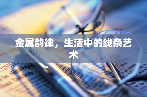 金属韵律，生活中的线条艺术