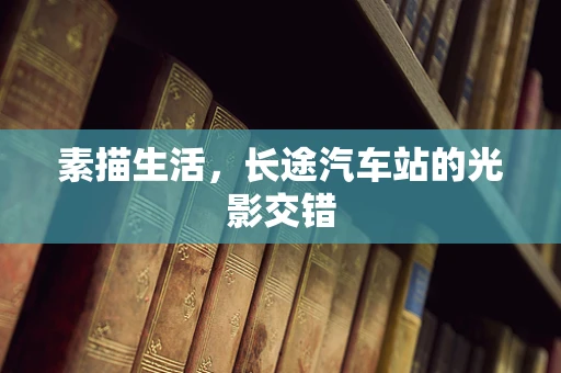 素描生活，长途汽车站的光影交错