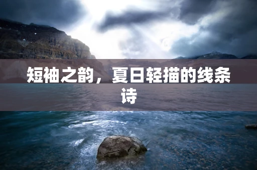 短袖之韵，夏日轻描的线条诗
