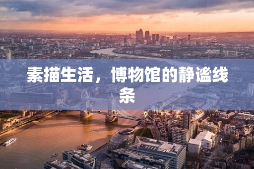 素描生活，博物馆的静谧线条