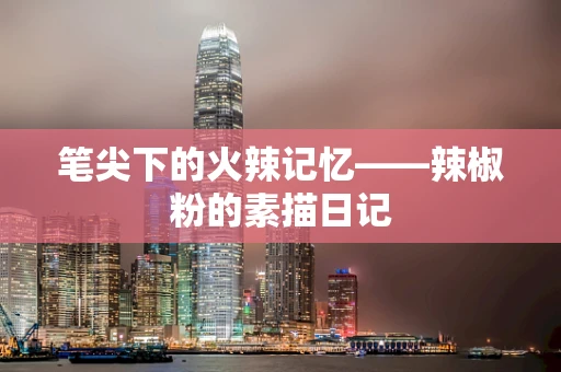 笔尖下的火辣记忆——辣椒粉的素描日记