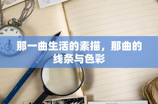 那一曲生活的素描，那曲的线条与色彩