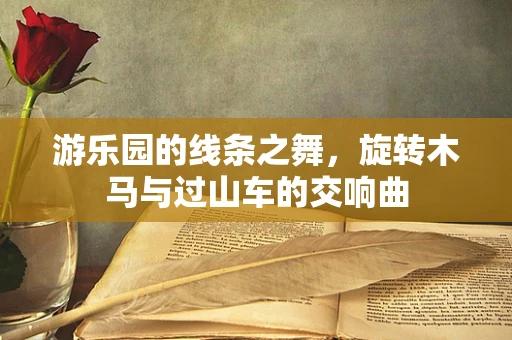 游乐园的线条之舞，旋转木马与过山车的交响曲