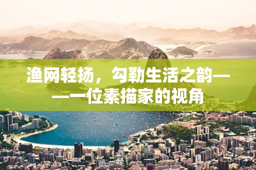 渔网轻扬，勾勒生活之韵——一位素描家的视角