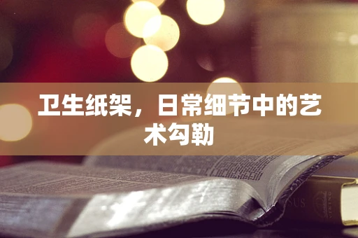 卫生纸架，日常细节中的艺术勾勒