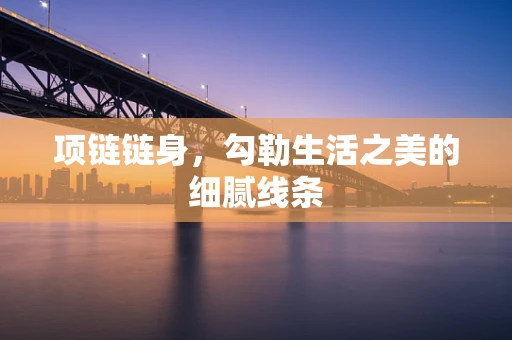 项链链身，勾勒生活之美的细腻线条