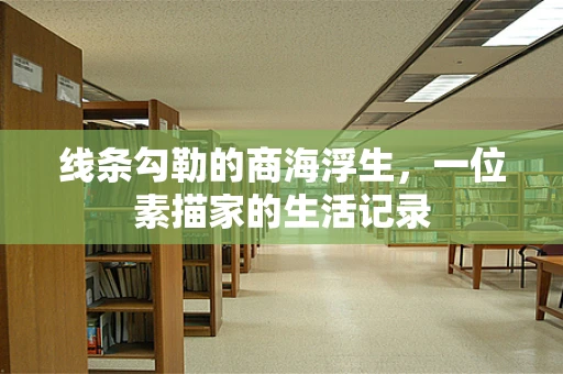 线条勾勒的商海浮生，一位素描家的生活记录