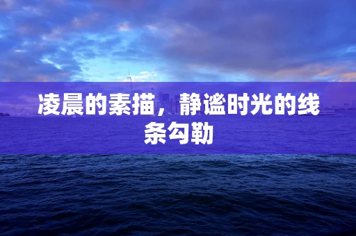 凌晨的素描，静谧时光的线条勾勒