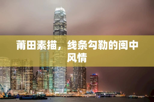 莆田素描，线条勾勒的闽中风情