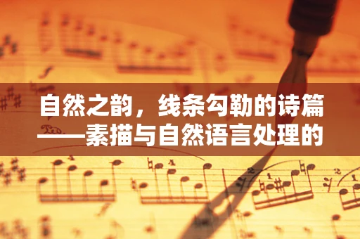自然之韵，线条勾勒的诗篇——素描与自然语言处理的和谐交响